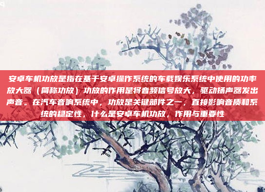 安卓车机功放是指在基于安卓操作系统的车载娱乐系统中使用的功率放大器(简称功放)功放的作用是将音频信号放大,驱动扬声器发出声音。在汽车音响系统中,功放是关键部件之一,直接影响音质和系统的稳定性,什么是安卓车机功放,作用与重要性