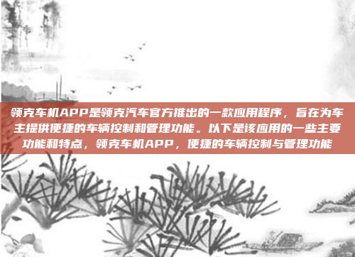 领克车机APP是领克汽车官方推出的一款应用程序，旨在为车主提供便捷的车辆控制和管理功能。以下是该应用的一些主要功能和特点，领克车机APP，便捷的车辆控制与管理功能
