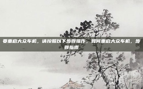 要重启大众车机,请按照以下步骤操作,如何重启大众车机,步骤指南