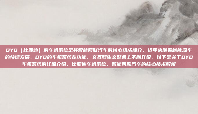 BYD（比亚迪）的车机系统是其智能网联汽车的核心组成部分，近年来随着新能源车的快速发展，BYD的车机系统在功能、交互和生态整合上不断升级。以下是关于BYD车机系统的详细介绍，比亚迪车机系统，智能网联汽车的核心技术解析