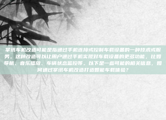 掌讯车机改造可能是指通过手机连接或控制车载设备的一种技术或服务。这种改造可以让用户通过手机实现对车载设备的更多功能，比如导航、音乐播放、车辆状态监控等。以下是一些可能的相关信息，如何通过掌讯车机改造打造智能车载体验？