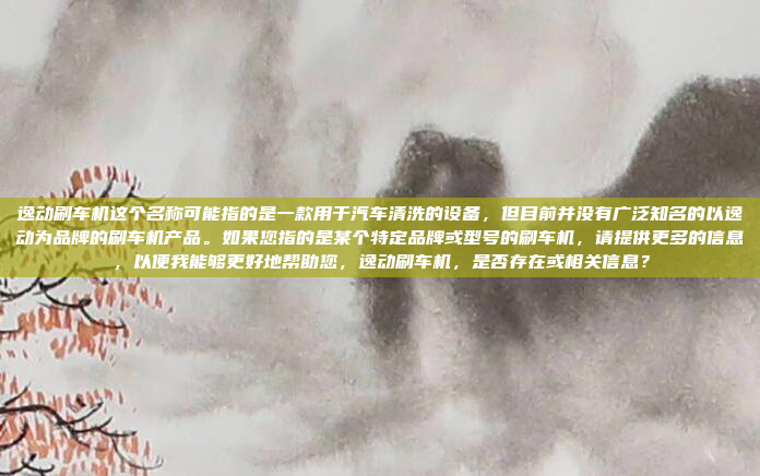逸动刷车机这个名称可能指的是一款用于汽车清洗的设备，但目前并没有广泛知名的以逸动为品牌的刷车机产品。如果您指的是某个特定品牌或型号的刷车机，请提供更多的信息，以便我能够更好地帮助您，逸动刷车机，是否存在或相关信息？