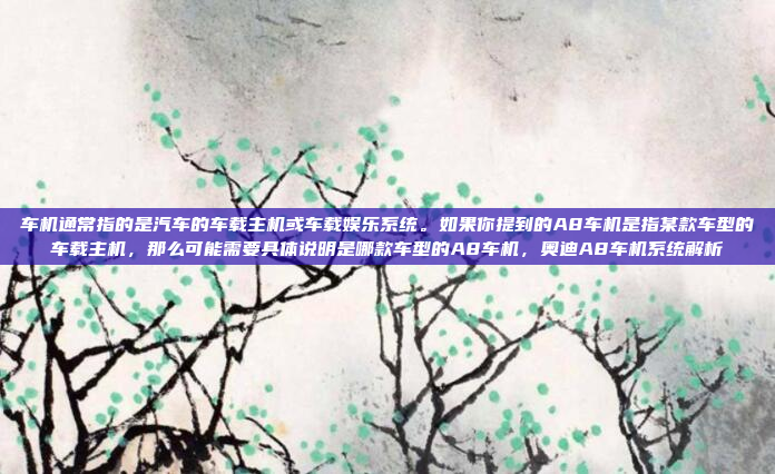 车机通常指的是汽车的车载主机或车载娱乐系统。如果你提到的A8车机是指某款车型的车载主机，那么可能需要具体说明是哪款车型的A8车机，奥迪A8车机系统解析