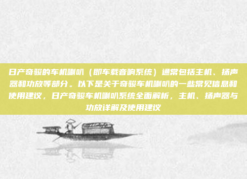 日产奇骏的车机喇叭（即车载音响系统）通常包括主机、扬声器和功放等部分。以下是关于奇骏车机喇叭的一些常见信息和使用建议，日产奇骏车机喇叭系统全面解析，主机、扬声器与功放详解及使用建议