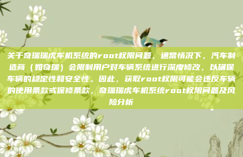关于奇瑞瑞虎车机系统的root权限问题，通常情况下，汽车制造商（如奇瑞）会限制用户对车辆系统进行深度修改，以确保车辆的稳定性和安全性。因此，获取root权限可能会违反车辆的使用条款或保修条款，奇瑞瑞虎车机系统root权限问题及风险分析