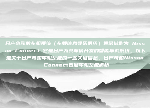 日产奇骏的车机系统（车载信息娱乐系统）通常被称为 Nissan Connect 它是日产为其车辆开发的智能车载系统。以下是关于日产奇骏车机系统的一些关键信息，日产奇骏Nissan Connect智能车机系统解析