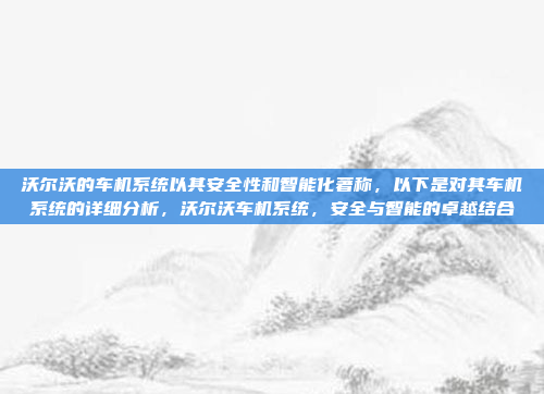 沃尔沃的车机系统以其安全性和智能化著称,以下是对其车机系统的详细分析,沃尔沃车机系统,安全与智能的卓越结合