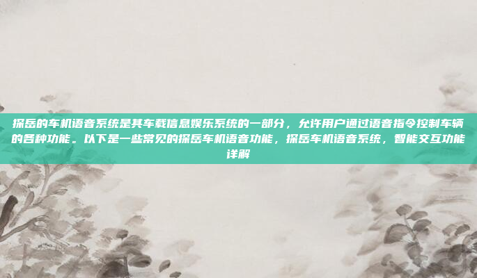 探岳的车机语音系统是其车载信息娱乐系统的一部分，允许用户通过语音指令控制车辆的各种功能。以下是一些常见的探岳车机语音功能，探岳车机语音系统，智能交互功能详解