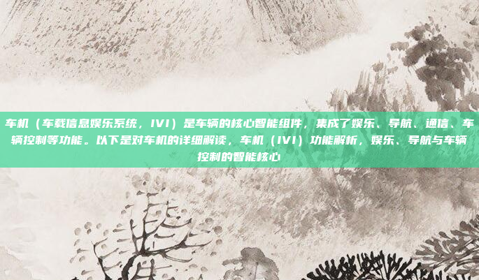 车机（车载信息娱乐系统，IVI）是车辆的核心智能组件，集成了娱乐、导航、通信、车辆控制等功能。以下是对车机的详细解读，车机（IVI）功能解析，娱乐、导航与车辆控制的智能核心