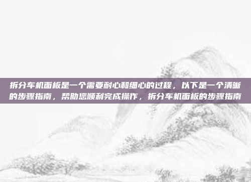 拆分车机面板是一个需要耐心和细心的过程，以下是一个清晰的步骤指南，帮助您顺利完成操作，拆分车机面板的步骤指南