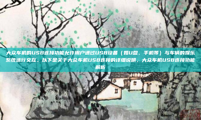 大众车机的USB连接功能允许用户通过USB设备(如U盘、手机等)与车辆的娱乐系统进行交互。以下是关于大众车机USB连接的详细说明,大众车机USB连接功能解析