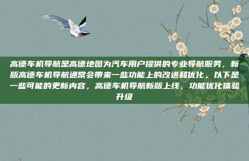 高德车机导航是高德地图为汽车用户提供的专业导航服务,新版高德车机导航通常会带来一些功能上的改进和优化。以下是一些可能的更新内容,高德车机导航新版上线,功能优化体验升级