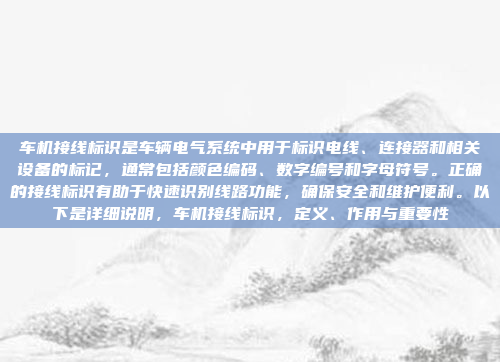 车机接线标识是车辆电气系统中用于标识电线、连接器和相关设备的标记，通常包括颜色编码、数字编号和字母符号。正确的接线标识有助于快速识别线路功能，确保安全和维护便利。以下是详细说明，车机接线标识，定义、作用与重要性
