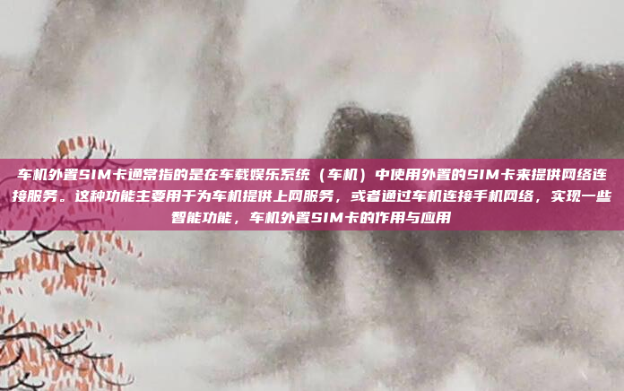 车机外置SIM卡通常指的是在车载娱乐系统(车机)中使用外置的SIM卡来提供网络连接服务。这种功能主要用于为车机提供上网服务,或者通过车机连接手机网络,实现一些智能功能,车机外置SIM卡的作用与应用