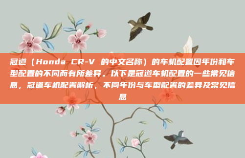 冠道(Honda CR-V 的中文名称)的车机配置因年份和车型配置的不同而有所差异。以下是冠道车机配置的一些常见信息,冠道车机配置解析,不同年份与车型配置的差异及常见信息