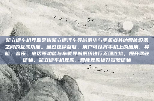 凯立德车机互联是指凯立德汽车导航系统与手机或其他智能设备之间的互联功能。通过这种互联,用户可以将手机上的应用、导航、音乐、电话等功能与车载导航系统进行无缝连接,提升驾驶体验,凯立德车机互联,智能互联提升驾驶体验