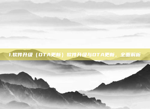 1.软件升级（OTA更新）软件升级与OTA更新，全面解析