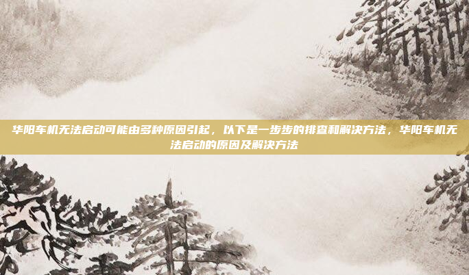 华阳车机无法启动可能由多种原因引起,以下是一步步的排查和解决方法,华阳车机无法启动的原因及解决方法