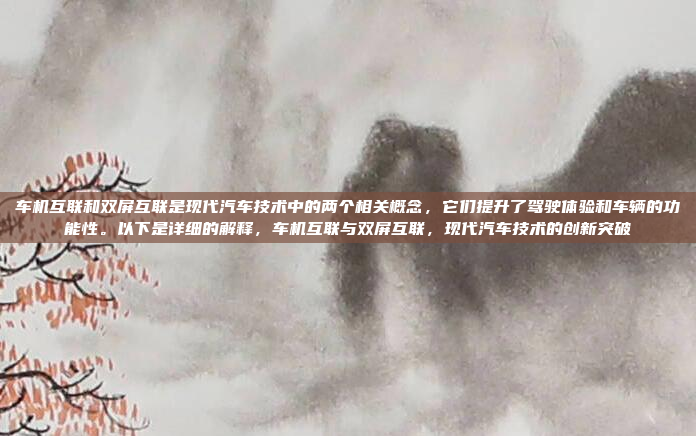 车机互联和双屏互联是现代汽车技术中的两个相关概念，它们提升了驾驶体验和车辆的功能性。以下是详细的解释，车机互联与双屏互联，现代汽车技术的创新突破