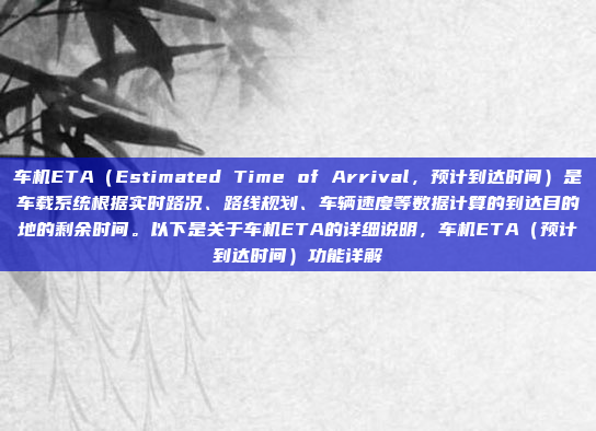 车机ETA（Estimated Time of Arrival，预计到达时间）是车载系统根据实时路况、路线规划、车辆速度等数据计算的到达目的地的剩余时间。以下是关于车机ETA的详细说明，车机ETA（预计到达时间）功能详解