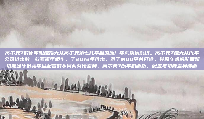 高尔夫7的原车机是指大众高尔夫第七代车型的原厂车载娱乐系统。高尔夫7是大众汽车公司推出的一款紧凑型轿车，于2013年推出，基于MQB平台打造。其原车机的配置和功能因年份和车型配置的不同而有所差异，高尔夫7原车机解析，配置与功能差异详解