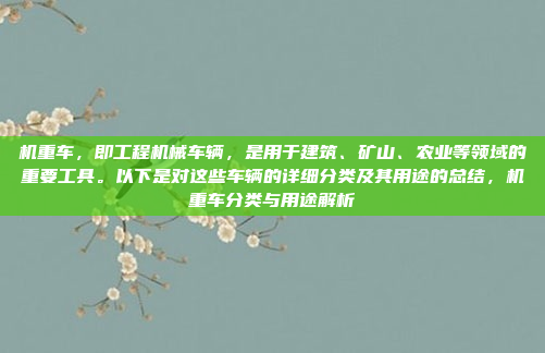 机重车，即工程机械车辆，是用于建筑、矿山、农业等领域的重要工具。以下是对这些车辆的详细分类及其用途的总结，机重车分类与用途解析