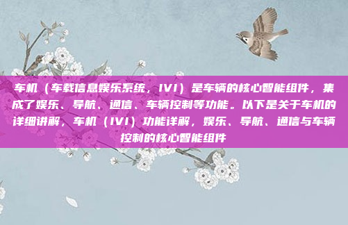 车机（车载信息娱乐系统，IVI）是车辆的核心智能组件，集成了娱乐、导航、通信、车辆控制等功能。以下是关于车机的详细讲解，车机（IVI）功能详解，娱乐、导航、通信与车辆控制的核心智能组件