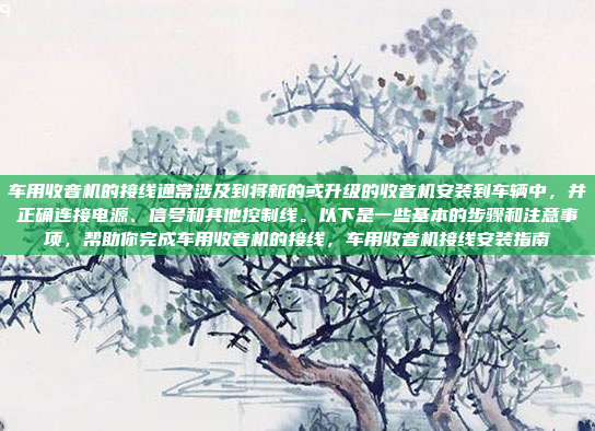 车用收音机的接线通常涉及到将新的或升级的收音机安装到车辆中,并正确连接电源、信号和其他控制线。以下是一些基本的步骤和注意事项,帮助你完成车用收音机的接线,车用收音机接线安装指南