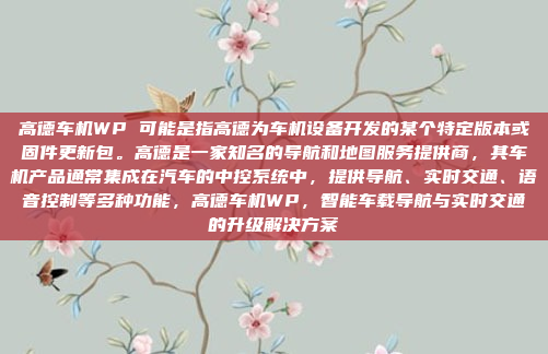 高德车机WP 可能是指高德为车机设备开发的某个特定版本或固件更新包。高德是一家知名的导航和地图服务提供商,其车机产品通常集成在汽车的中控系统中,提供导航、实时交通、语音控制等多种功能,高德车机WP,智能车载导航与实时交通的升级解决方案