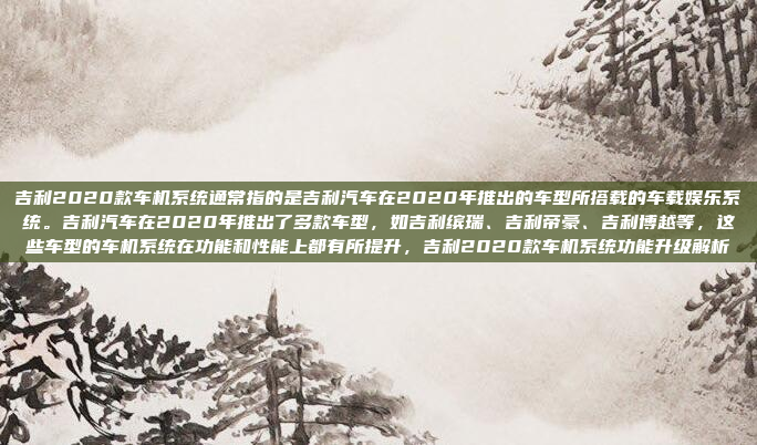 吉利2020款车机系统通常指的是吉利汽车在2020年推出的车型所搭载的车载娱乐系统。吉利汽车在2020年推出了多款车型，如吉利缤瑞、吉利帝豪、吉利博越等，这些车型的车机系统在功能和性能上都有所提升，吉利2020款车机系统功能升级解析