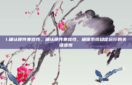 1.确认硬件兼容性，确认硬件兼容性，确保系统稳定运行的关键步骤