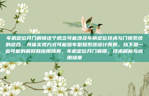 车机定位开门解锁这个概念可能涉及车辆定位技术与门锁系统的结合，具体实现方式可能因车型和系统设计而异。以下是一些可能的解释和应用场景，车机定位开门解锁，技术解析与应用场景