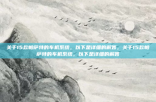 关于15款帕萨特的车机系统，以下是详细的解答，关于15款帕萨特的车机系统，以下是详细的解答
