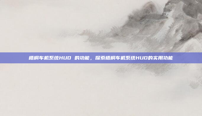 梧桐车机系统HUD 的功能，探索梧桐车机系统HUD的实用功能