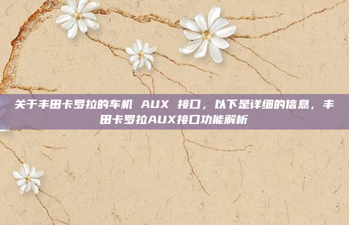 关于丰田卡罗拉的车机 AUX 接口，以下是详细的信息，丰田卡罗拉AUX接口功能解析