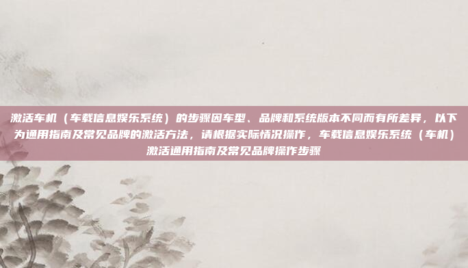 激活车机（车载信息娱乐系统）的步骤因车型、品牌和系统版本不同而有所差异，以下为通用指南及常见品牌的激活方法，请根据实际情况操作，车载信息娱乐系统（车机）激活通用指南及常见品牌操作步骤
