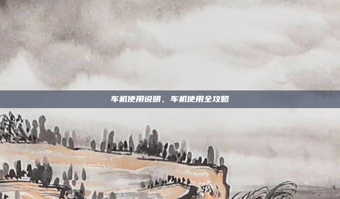 车机使用说明，车机使用全攻略