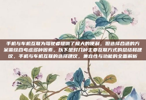 手机与车机互联为驾驶者提供了极大的便利，但选择合适的方案需综合考虑多种因素。以下是对几种主要互联方式的总结和建议，手机与车机互联的选择建议，兼容性与功能的全面解析