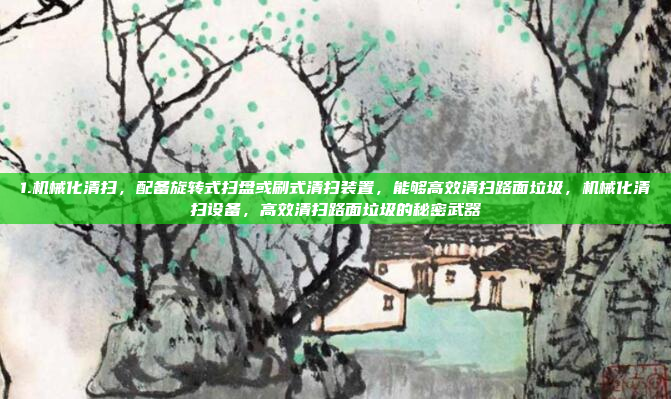 1.机械化清扫，配备旋转式扫盘或刷式清扫装置，能够高效清扫路面垃圾，机械化清扫设备，高效清扫路面垃圾的秘密武器