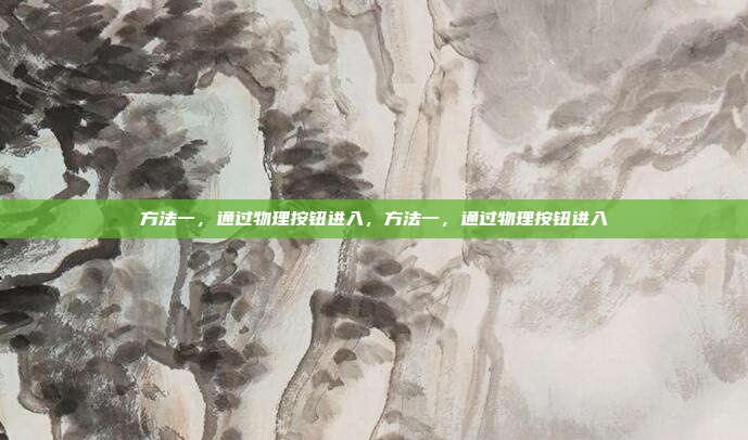 方法一，通过物理按钮进入，方法一，通过物理按钮进入