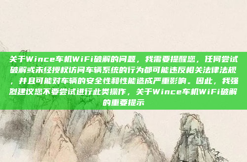 关于Wince车机WiFi破解的问题，我需要提醒您，任何尝试破解或未经授权访问车辆系统的行为都可能违反相关法律法规，并且可能对车辆的安全性和性能造成严重影响。因此，我强烈建议您不要尝试进行此类操作，关于Wince车机WiFi破解的重要提示