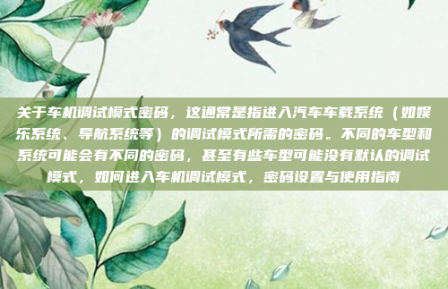 关于车机调试模式密码，这通常是指进入汽车车载系统（如娱乐系统、导航系统等）的调试模式所需的密码。不同的车型和系统可能会有不同的密码，甚至有些车型可能没有默认的调试模式，如何进入车机调试模式，密码设置与使用指南