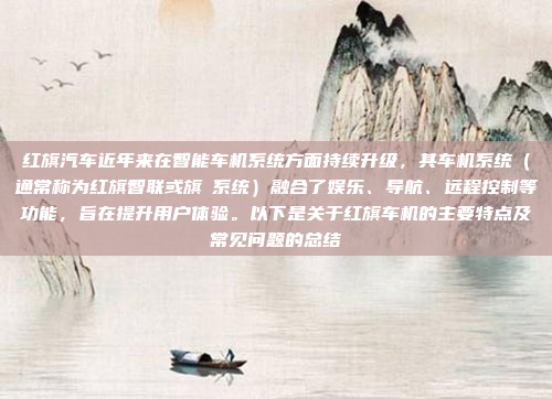 红旗汽车近年来在智能车机系统方面持续升级，其车机系统（通常称为红旗智联或旗偲系统）融合了娱乐、导航、远程控制等功能，旨在提升用户体验。以下是关于红旗车机的主要特点及常见问题的总结