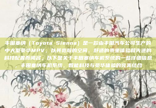 丰田塞纳（Toyota Sienna）是一款由丰田汽车公司生产的中大型豪华MPV，以其宽敞的空间、舒适的乘坐体验和先进的科技配置而闻名。以下是关于丰田塞纳车机系统的一些详细信息，丰田塞纳车机系统，智能科技与豪华体验的完美结合