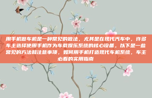 用手机做车机是一种常见的做法，尤其是在现代汽车中，许多车主选择使用手机作为车载娱乐系统的核心设备。以下是一些常见的方法和注意事项，如何用手机打造现代车机系统，车主必看的实用指南