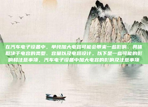 在汽车电子设备中，单纯加大电容可能会带来一些影响，具体取决于电容的类型、容量以及电路设计。以下是一些可能的影响和注意事项，汽车电子设备中加大电容的影响及注意事项