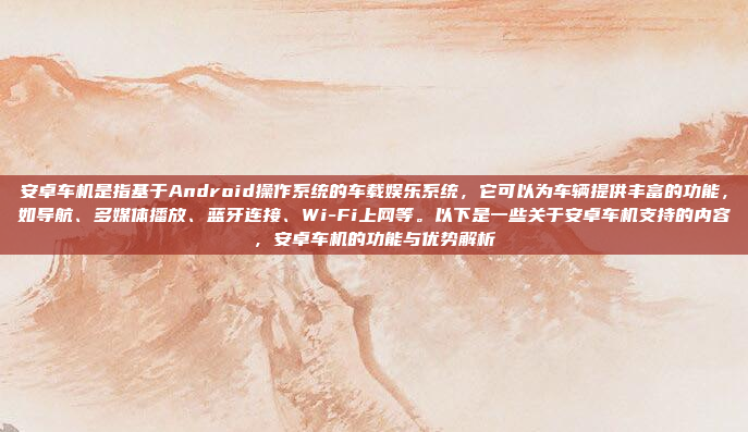 安卓车机是指基于Android操作系统的车载娱乐系统，它可以为车辆提供丰富的功能，如导航、多媒体播放、蓝牙连接、Wi-Fi上网等。以下是一些关于安卓车机支持的内容，安卓车机的功能与优势解析