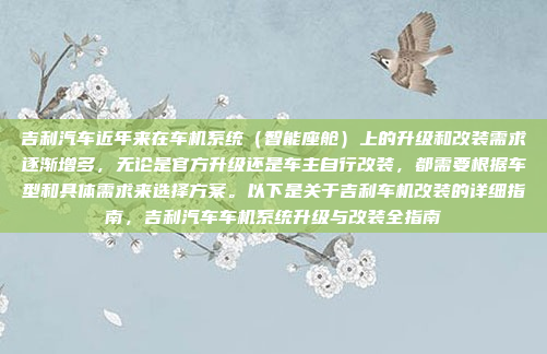 吉利汽车近年来在车机系统（智能座舱）上的升级和改装需求逐渐增多，无论是官方升级还是车主自行改装，都需要根据车型和具体需求来选择方案。以下是关于吉利车机改装的详细指南，吉利汽车车机系统升级与改装全指南
