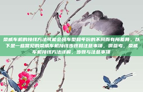 荣威车机的接线方法可能会因车型和年份的不同而有所差异。以下是一些常见的荣威车机接线步骤和注意事项，供参考，荣威车机接线方法详解，步骤与注意事项