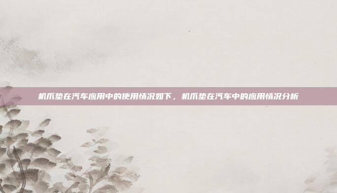 机爪垫在汽车应用中的使用情况如下，机爪垫在汽车中的应用情况分析